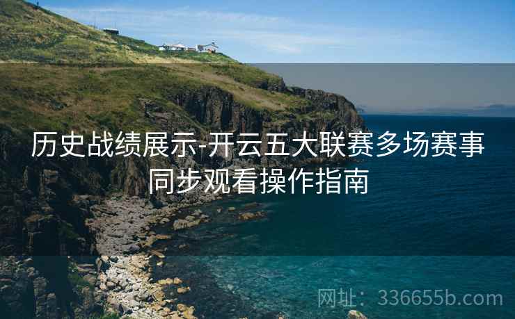 历史战绩展示-开云五大联赛多场赛事同步观看操作指南