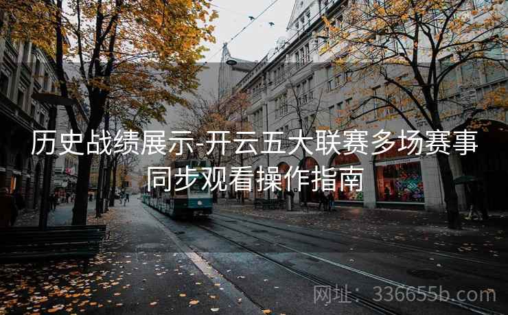 历史战绩展示-开云五大联赛多场赛事同步观看操作指南