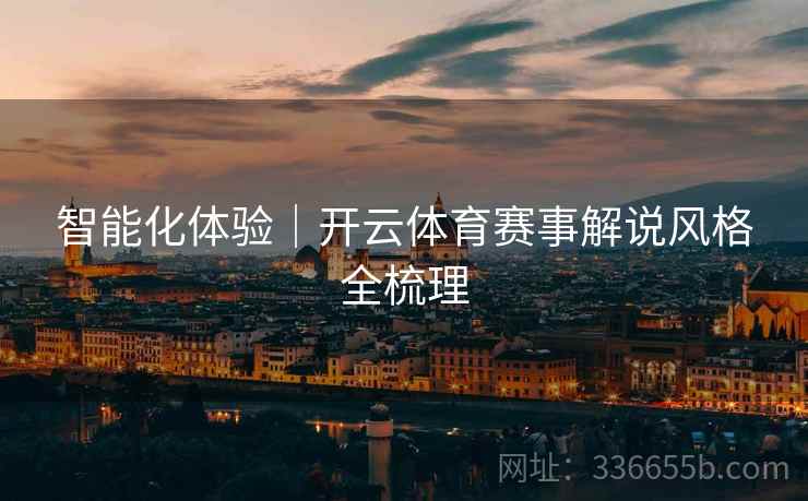智能化体验｜开云体育赛事解说风格全梳理