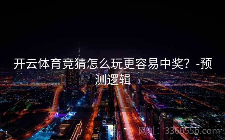 开云体育竞猜怎么玩更容易中奖？-预测逻辑