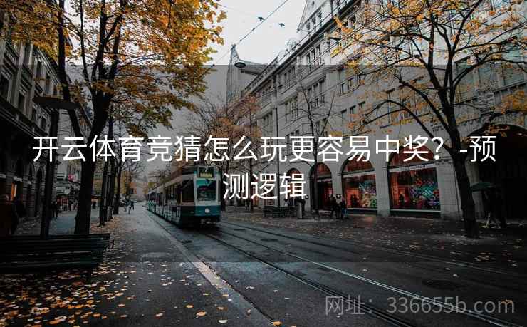 开云体育竞猜怎么玩更容易中奖？-预测逻辑