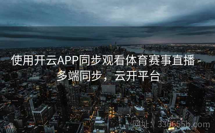 使用开云APP同步观看体育赛事直播 - 多端同步，云开平台