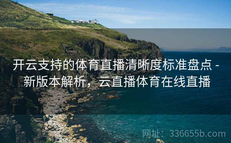 开云支持的体育直播清晰度标准盘点 - 新版本解析，云直播体育在线直播