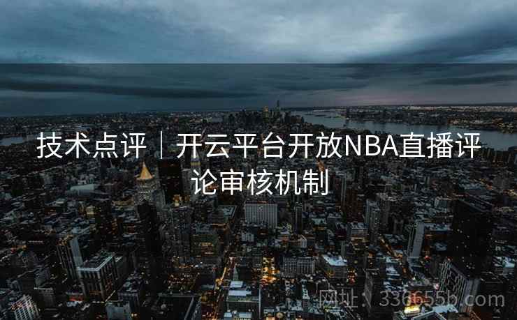 技术点评｜开云平台开放NBA直播评论审核机制