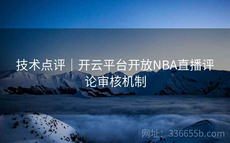 技术点评｜开云平台开放NBA直播评论审核机制