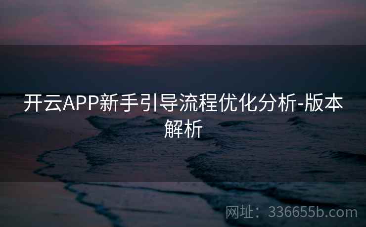 开云APP新手引导流程优化分析-版本解析