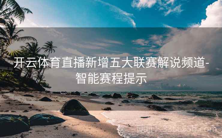 开云体育直播新增五大联赛解说频道-智能赛程提示