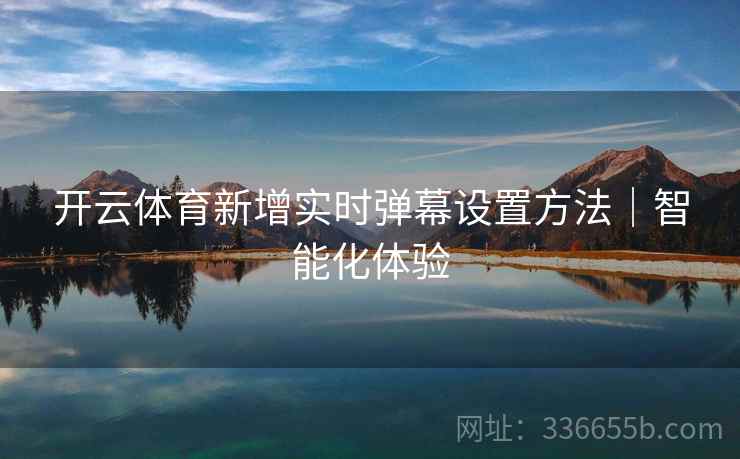开云体育新增实时弹幕设置方法｜智能化体验
