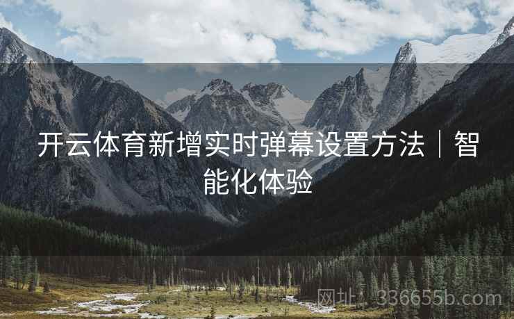 开云体育新增实时弹幕设置方法｜智能化体验
