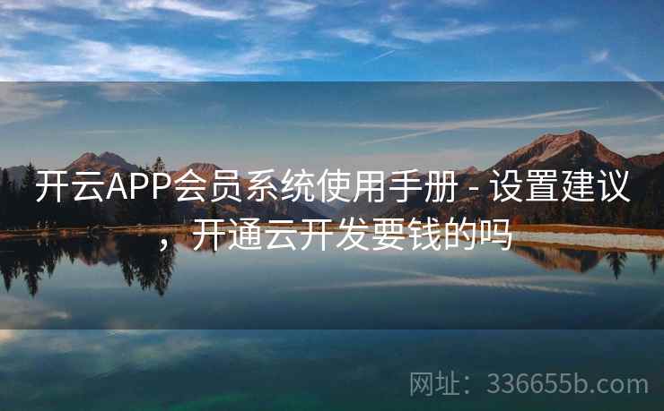 开云APP会员系统使用手册 - 设置建议，开通云开发要钱的吗