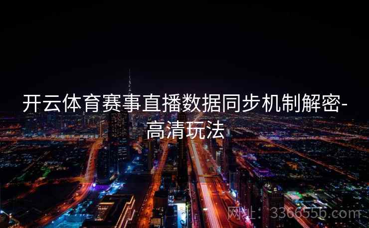 开云体育赛事直播数据同步机制解密-高清玩法