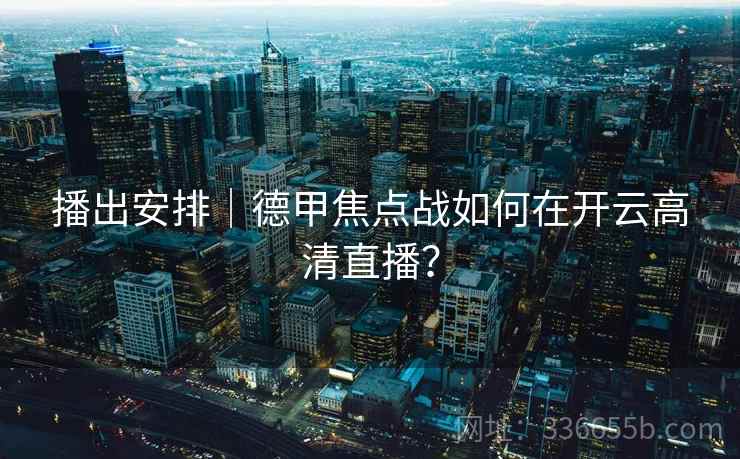 播出安排｜德甲焦点战如何在开云高清直播？  第2张