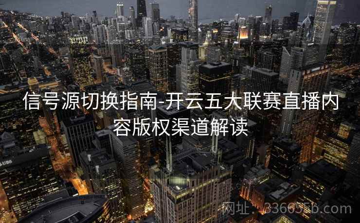 信号源切换指南-开云五大联赛直播内容版权渠道解读  第1张
