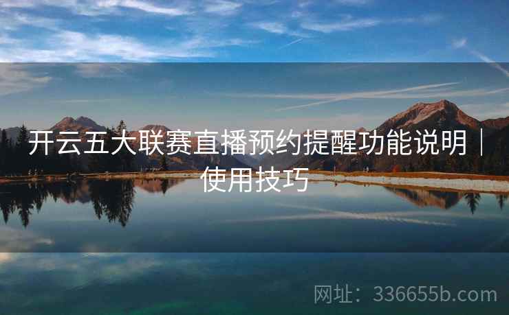开云五大联赛直播预约提醒功能说明｜使用技巧