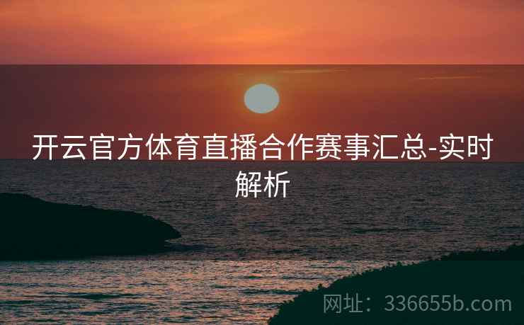 开云官方体育直播合作赛事汇总-实时解析