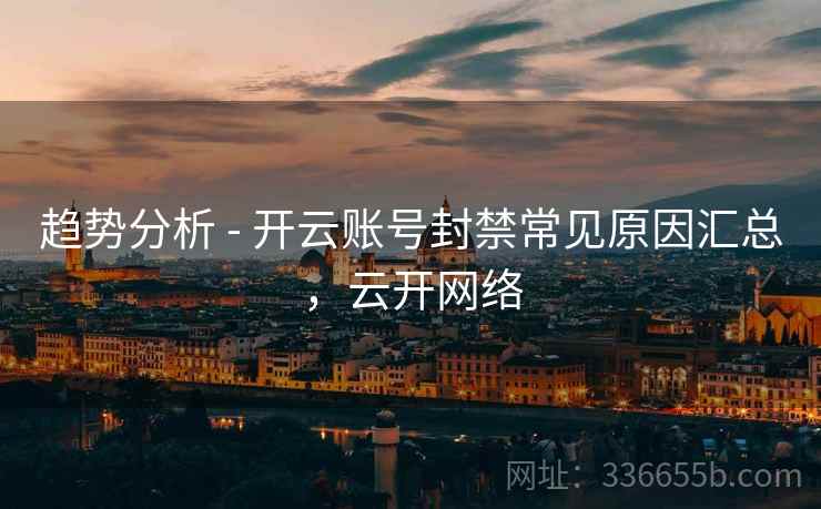 趋势分析 - 开云账号封禁常见原因汇总，云开网络