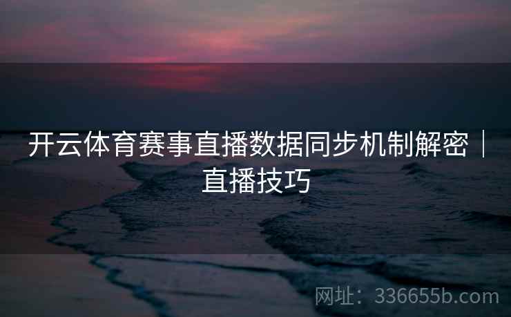 开云体育赛事直播数据同步机制解密｜直播技巧