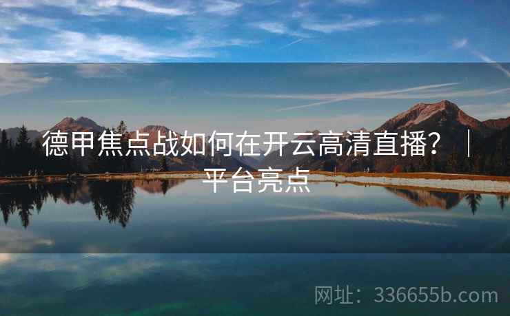 德甲焦点战如何在开云高清直播？｜平台亮点
