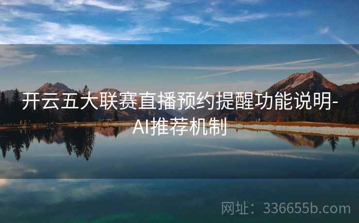 开云五大联赛直播预约提醒功能说明-AI推荐机制